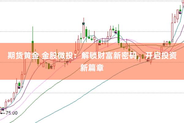 期货黄金 金股微投：解锁财富新密码，开启投资新篇章