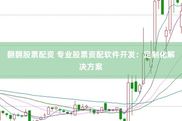 翻翻股票配资 专业股票资配软件开发：定制化解决方案