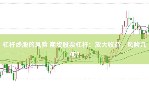 杠杆炒股的风险 期货股票杠杆：放大收益，风险几何？