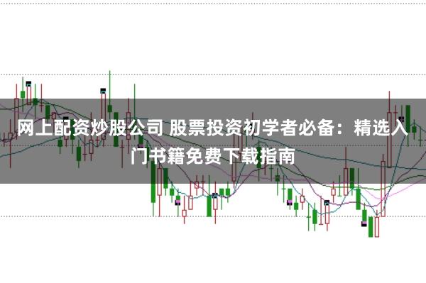 网上配资炒股公司 股票投资初学者必备：精选入门书籍免费下载指南