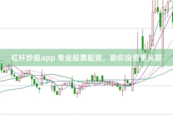 杠杆炒股app 专业股票配资，助你投资更从容