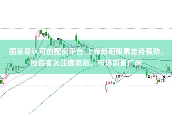 国家最认可的配资平台 上海新阳股票走势强劲，投资者关注度高涨，市场前景广阔