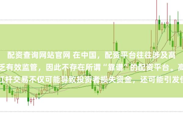 配资查询网站官网 在中国，配资平台往往涉及高风险和高杠杆操作，缺乏有效监管，因此不存在所谓“靠谱”的配资平台。高杠杆交易不仅可能导致投资者损失资金，还可能引发债务危机和社会不稳定因素。