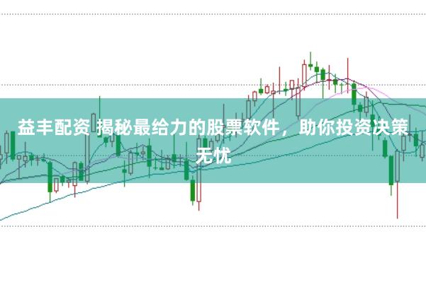 益丰配资 揭秘最给力的股票软件，助你投资决策无忧