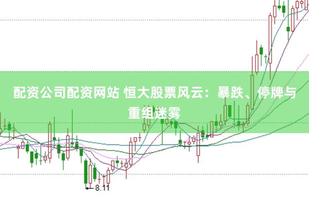 配资公司配资网站 恒大股票风云：暴跌、停牌与重组迷雾