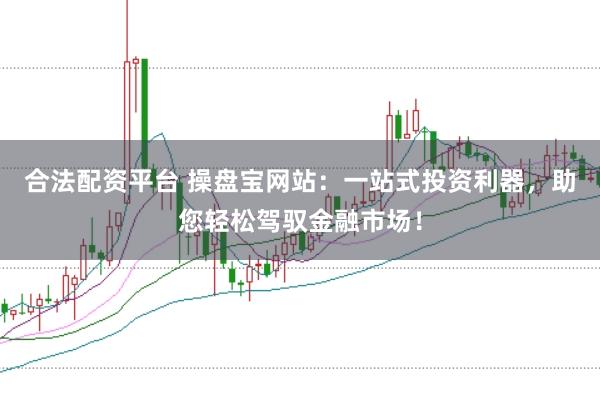 合法配资平台 操盘宝网站：一站式投资利器，助您轻松驾驭金融市场！