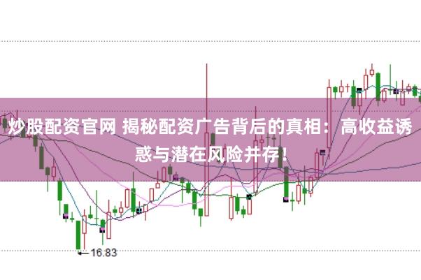 炒股配资官网 揭秘配资广告背后的真相：高收益诱惑与潜在风险并存！