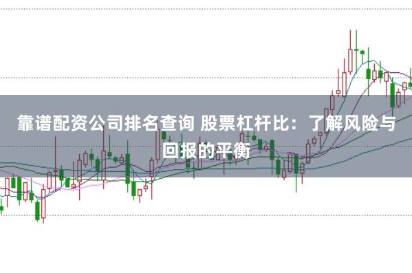 靠谱配资公司排名查询 股票杠杆比：了解风险与回报的平衡