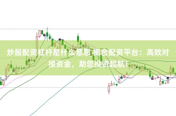 炒股配资杠杆是什么意思 撮合配资平台：高效对接资金，助您投资起航！