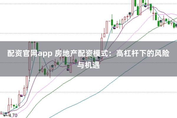 配资官网app 房地产配资模式：高杠杆下的风险与机遇