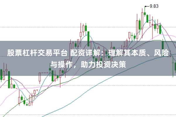 股票杠杆交易平台 配资详解：理解其本质、风险与操作，助力投资决策