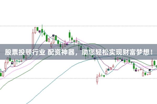 股票投顾行业 配资神器，助您轻松实现财富梦想！