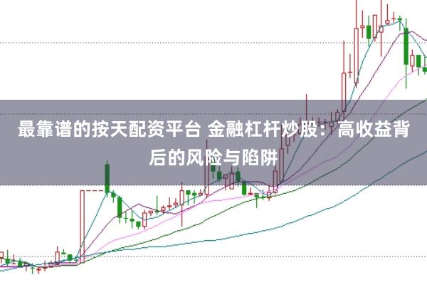 最靠谱的按天配资平台 金融杠杆炒股：高收益背后的风险与陷阱