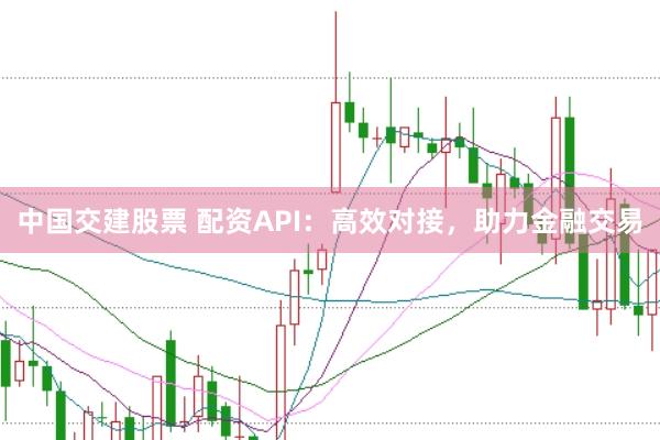 中国交建股票 配资API：高效对接，助力金融交易