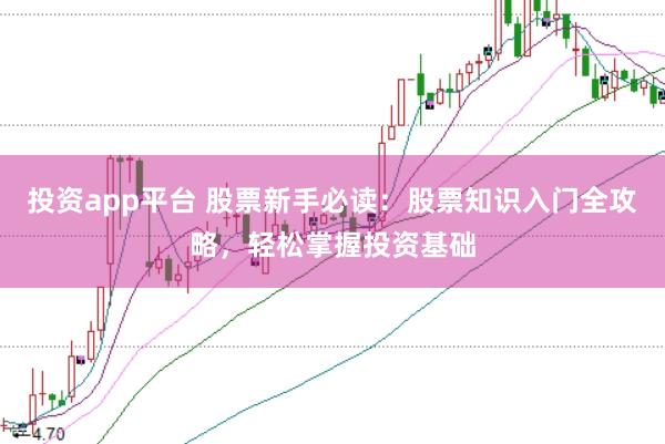 投资app平台 股票新手必读：股票知识入门全攻略，轻松掌握投资基础