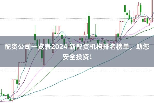 配资公司一览表2024 新配资机构排名榜单，助您安全投资！