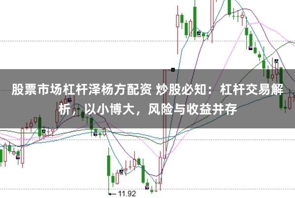 股票市场杠杆泽杨方配资 炒股必知：杠杆交易解析，以小博大，风险与收益并存