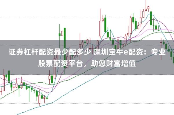 证券杠杆配资最少配多少 深圳宝牛e配资：专业股票配资平台，助您财富增值