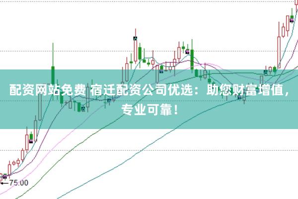 配资网站免费 宿迁配资公司优选：助您财富增值，专业可靠！
