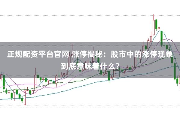 正规配资平台官网 涨停揭秘：股市中的涨停现象到底意味着什么？