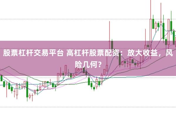 股票杠杆交易平台 高杠杆股票配资：放大收益，风险几何？