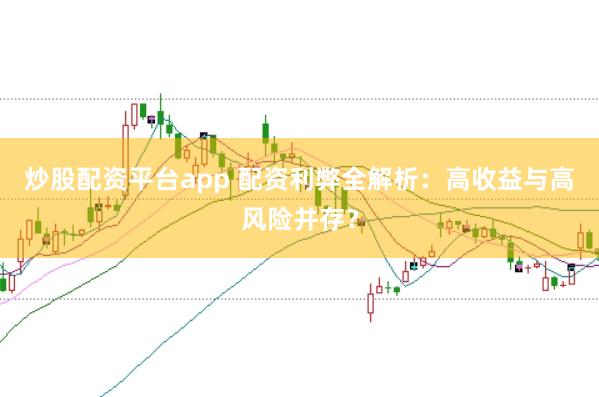 炒股配资平台app 配资利弊全解析：高收益与高风险并存？