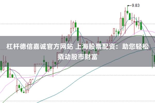 杠杆德信嘉诚官方网站 上海股票配资：助您轻松撬动股市财富