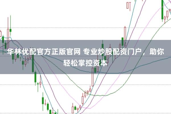 华林优配官方正版官网 专业炒股配资门户，助你轻松掌控资本