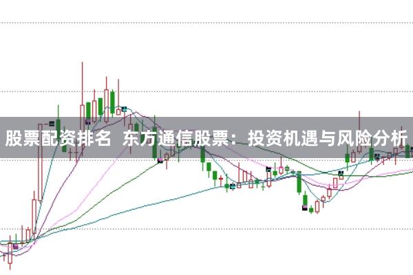 股票配资排名  东方通信股票：投资机遇与风险分析