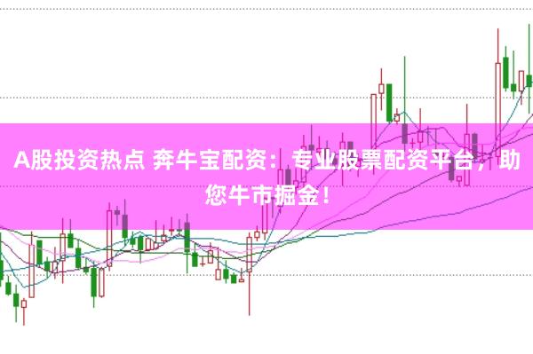 A股投资热点 奔牛宝配资：专业股票配资平台，助您牛市掘金！