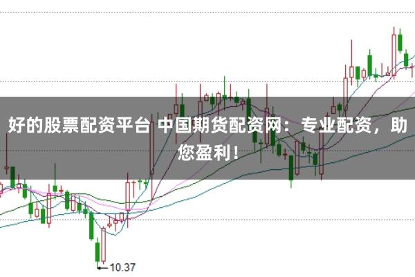 好的股票配资平台 中国期货配资网：专业配资，助您盈利！