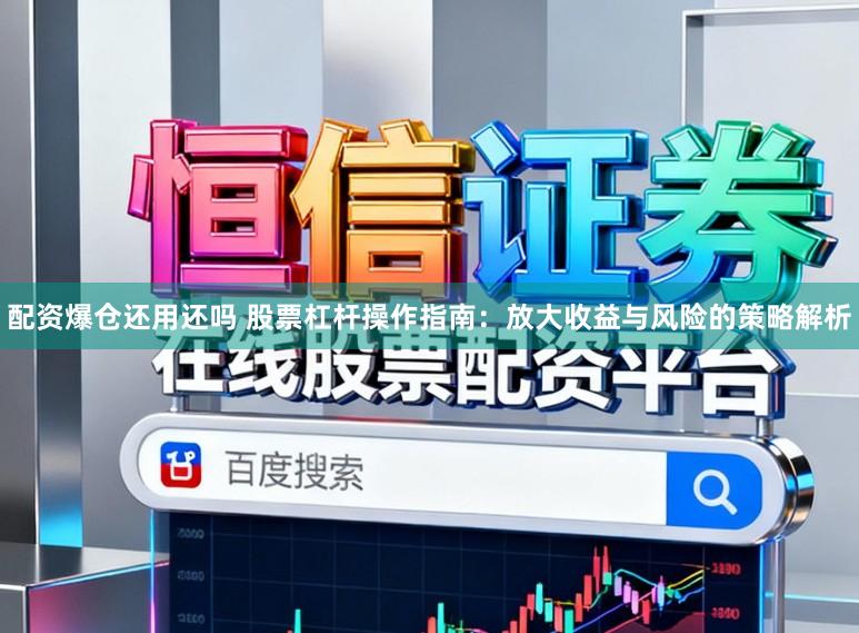 配资爆仓还用还吗 股票杠杆操作指南：放大收益与风险的策略解析