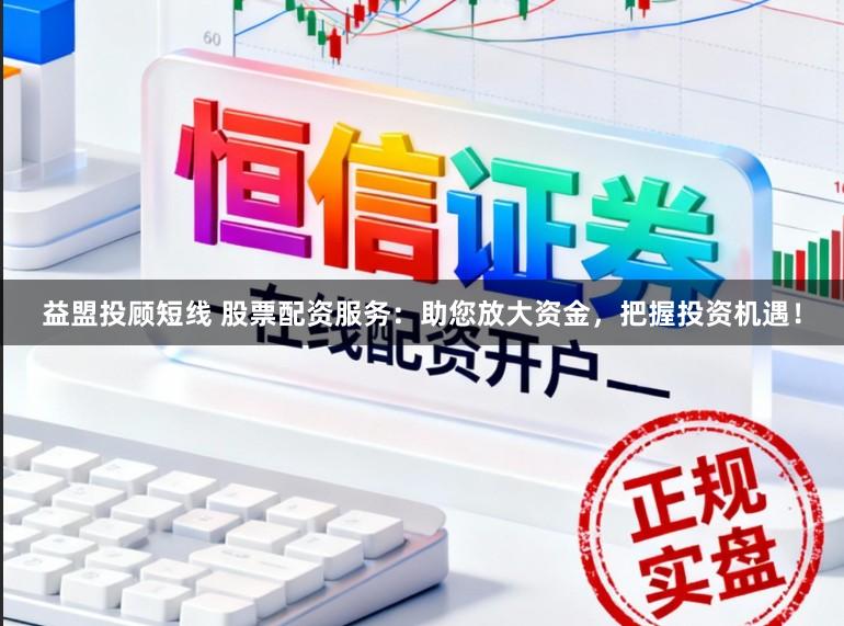 益盟投顾短线 股票配资服务：助您放大资金，把握投资机遇！