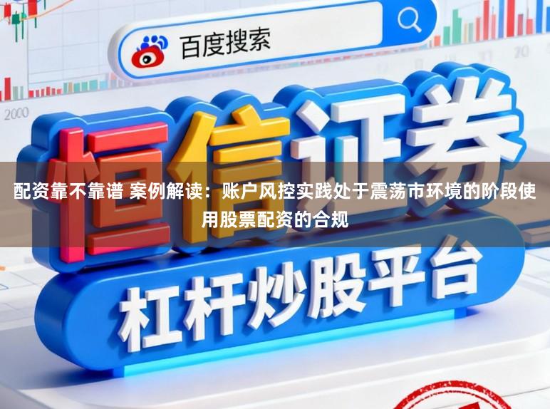 配资靠不靠谱 案例解读：账户风控实践处于震荡市环境的阶段使用股票配资的合规
