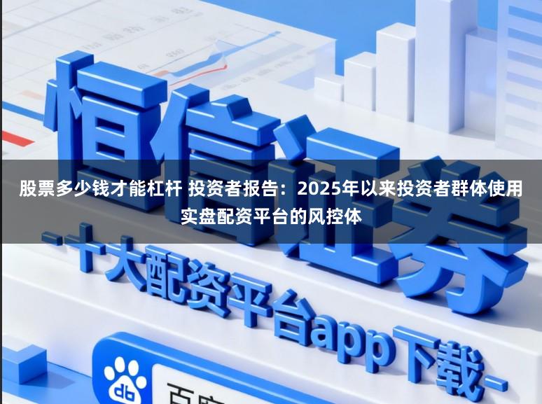 股票多少钱才能杠杆 投资者报告：2025年以来投资者群体使用实盘配资平台的风控体