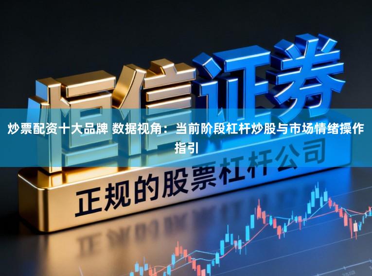 炒票配资十大品牌 数据视角：当前阶段杠杆炒股与市场情绪操作指引