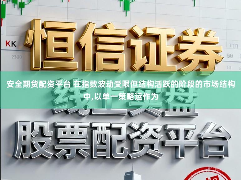 安全期货配资平台 在指数波动受限但结构活跃的阶段的市场结构中,以单一策略运作为