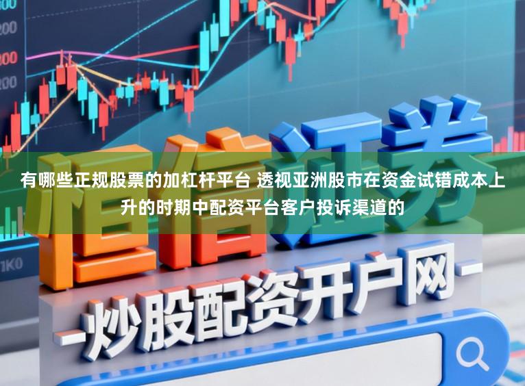 有哪些正规股票的加杠杆平台 透视亚洲股市在资金试错成本上升的时期中配资平台客户投诉渠道的
