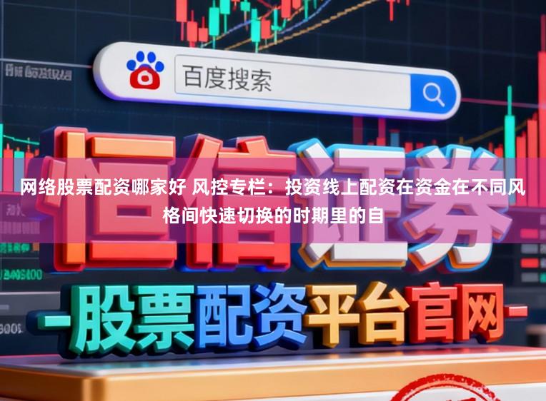 网络股票配资哪家好 风控专栏：投资线上配资在资金在不同风格间快速切换的时期里的自