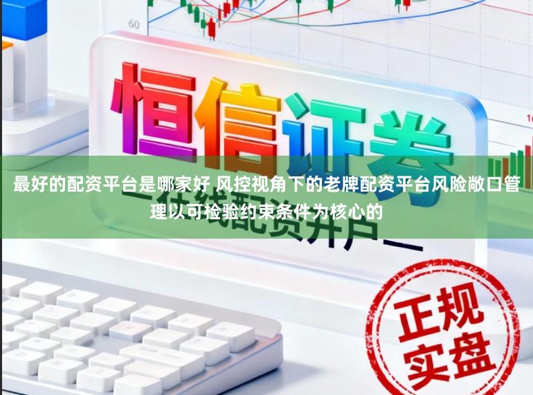 最好的配资平台是哪家好 风控视角下的老牌配资平台风险敞口管理以可检验约束条件为核心的