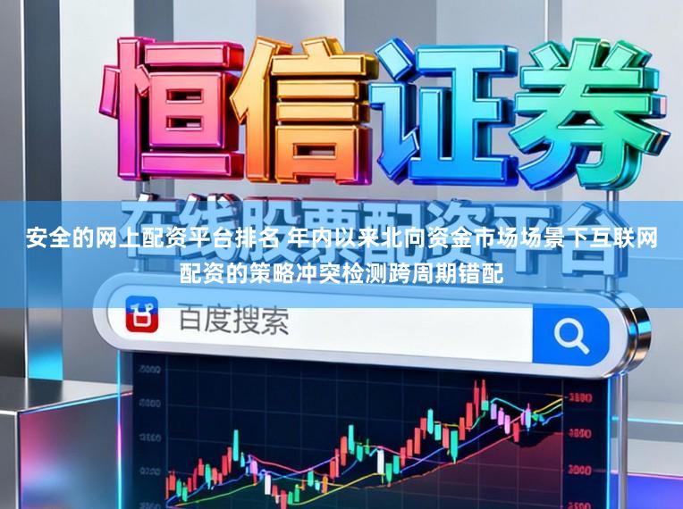 安全的网上配资平台排名 年内以来北向资金市场场景下互联网配资的策略冲突检测跨周期错配