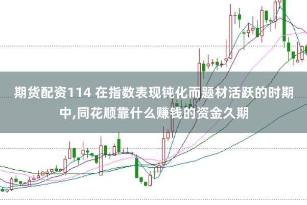期货配资114 在指数表现钝化而题材活跃的时期中,同花顺靠什么赚钱的资金久期