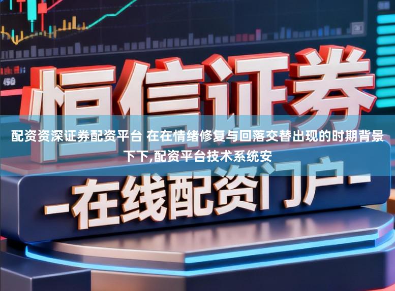 配资资深证券配资平台 在在情绪修复与回落交替出现的时期背景下下,配资平台技术系统安