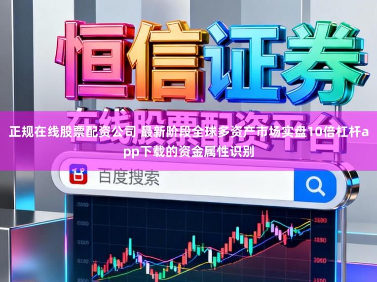 正规在线股票配资公司 最新阶段全球多资产市场实盘10倍杠杆app下载的资金属性识别