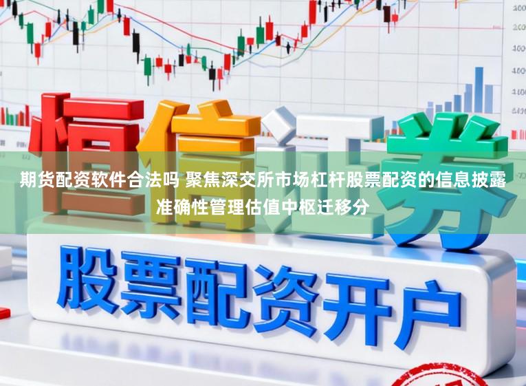 期货配资软件合法吗 聚焦深交所市场杠杆股票配资的信息披露准确性管理估值中枢迁移分