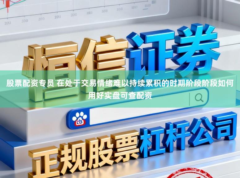股票配资专员 在处于交易情绪难以持续累积的时期阶段阶段如何用好实盘可查配资