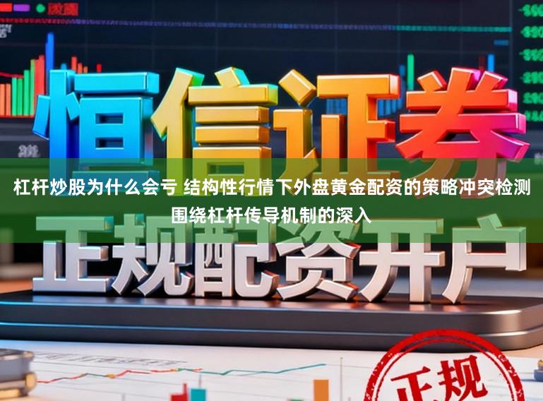 杠杆炒股为什么会亏 结构性行情下外盘黄金配资的策略冲突检测围绕杠杆传导机制的深入