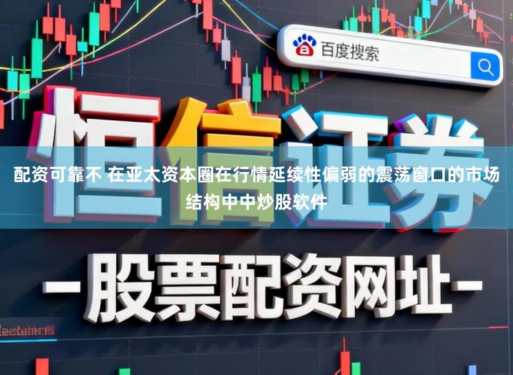 配资可靠不 在亚太资本圈在行情延续性偏弱的震荡窗口的市场结构中中炒股软件