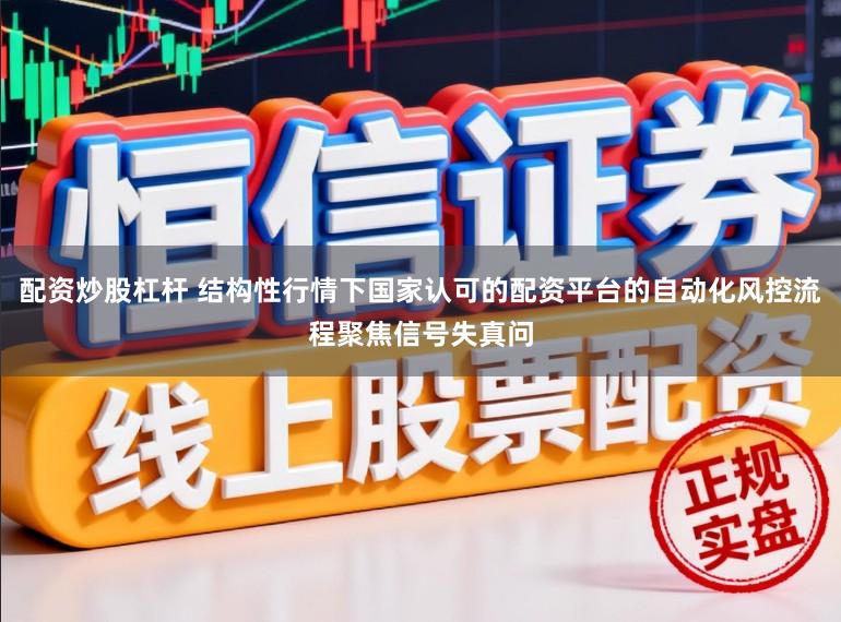 配资炒股杠杆 结构性行情下国家认可的配资平台的自动化风控流程聚焦信号失真问