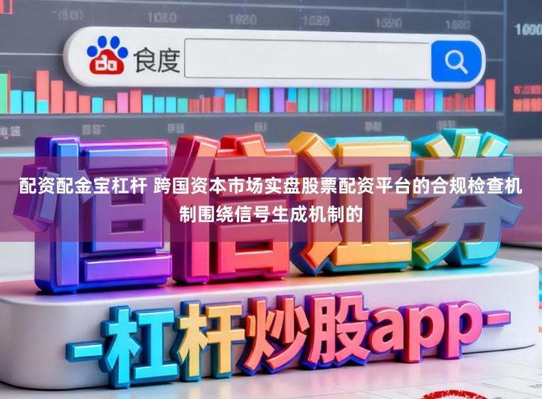 配资配金宝杠杆 跨国资本市场实盘股票配资平台的合规检查机制围绕信号生成机制的